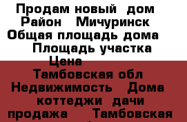 Продам новый  дом › Район ­ Мичуринск › Общая площадь дома ­ 140 › Площадь участка ­ 850 › Цена ­ 2 500 000 - Тамбовская обл. Недвижимость » Дома, коттеджи, дачи продажа   . Тамбовская обл.